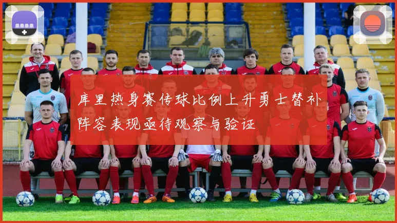 库里热身赛传球比例上升勇士替补阵容表现亟待观察与验证